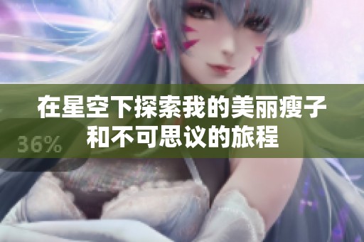 在星空下探索我的美麗瘦子和不可思議的旅程