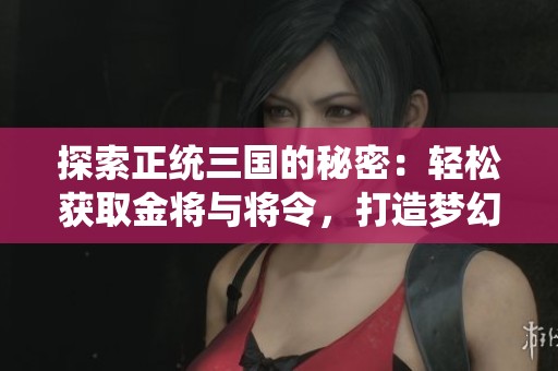探索正統(tǒng)三國的秘密：輕松獲取金將與將令，打造夢幻陣容攻略