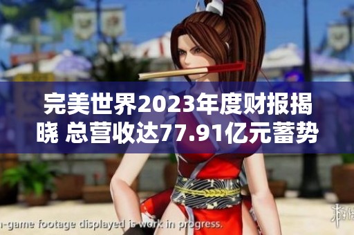 完美世界2023年度財報揭曉 總營收達(dá)77.91億元蓄勢待發(fā)