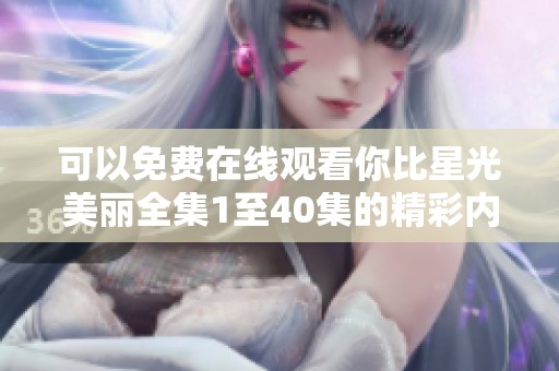 可以免費在線觀看你比星光美麗全集1至40集的精彩內容