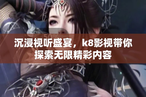 沉浸視聽盛宴，k8影視帶你探索無限精彩內(nèi)容