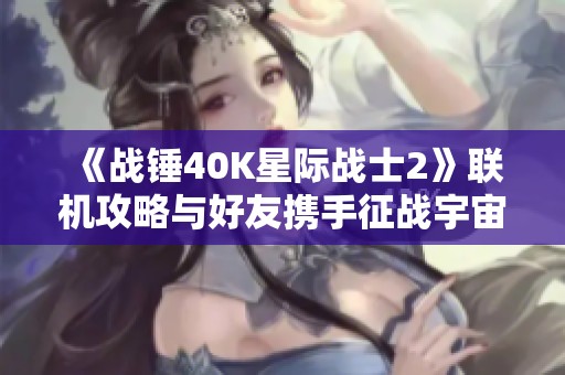 《戰(zhàn)錘40K星際戰(zhàn)士2》聯(lián)機(jī)攻略與好友攜手征戰(zhàn)宇宙