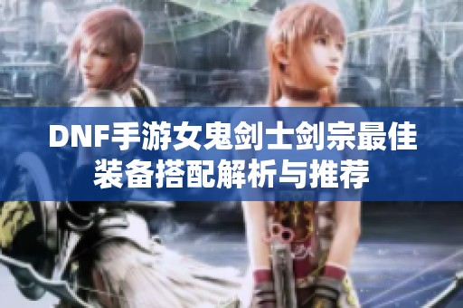 DNF手游女鬼劍士劍宗最佳裝備搭配解析與推薦