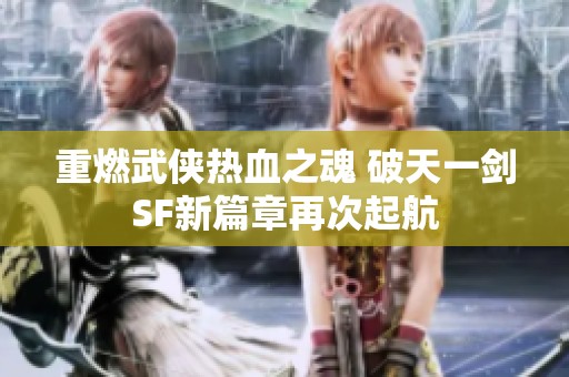 重燃武俠熱血之魂 破天一劍SF新篇章再次起航