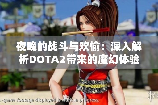 夜晚的戰(zhàn)斗與歡愉：深入解析DOTA2帶來(lái)的魔幻體驗(yàn)