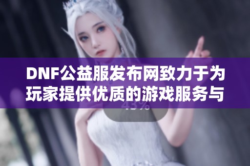 DNF公益服發(fā)布網(wǎng)致力于為玩家提供優(yōu)質(zhì)的游戲服務(wù)與支持