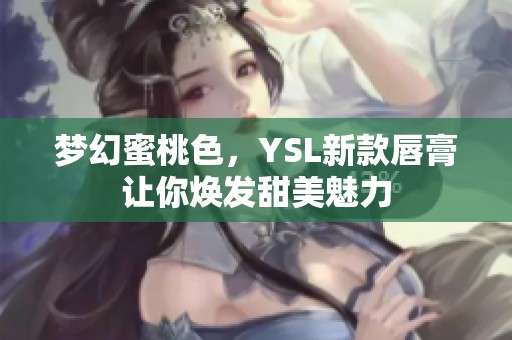 夢幻蜜桃色，YSL新款唇膏讓你煥發(fā)甜美魅力