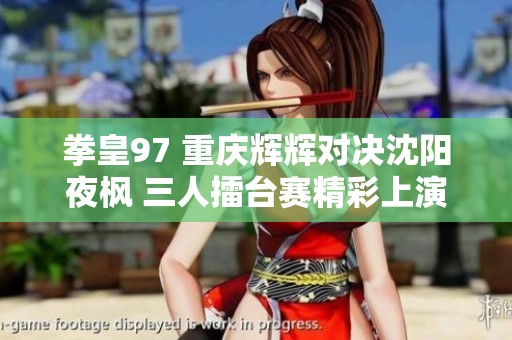 拳皇97 重慶輝輝對決沈陽夜楓 三人擂臺賽精彩上演