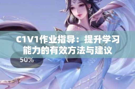C1V1作業(yè)指導(dǎo)：提升學(xué)習(xí)能力的有效方法與建議