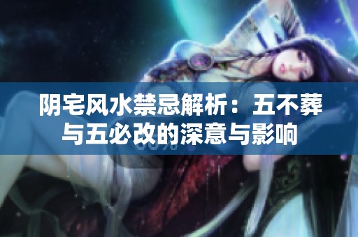 陰宅風(fēng)水禁忌解析：五不葬與五必改的深意與影響