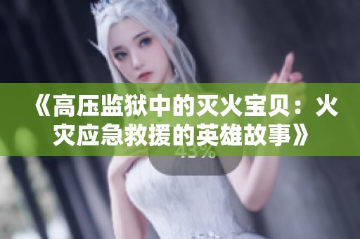 《高壓監(jiān)獄中的滅火寶貝：火災(zāi)應(yīng)急救援的英雄故事》