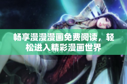暢享漫漫漫畫免費閱讀，輕松進入精彩漫畫世界