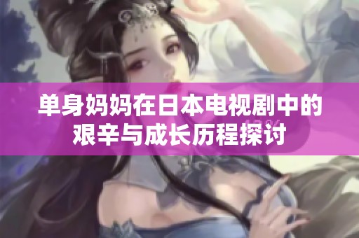 單身媽媽在日本電視劇中的艱辛與成長歷程探討