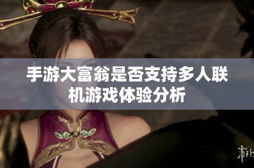 手游大富翁是否支持多人聯(lián)機游戲體驗分析