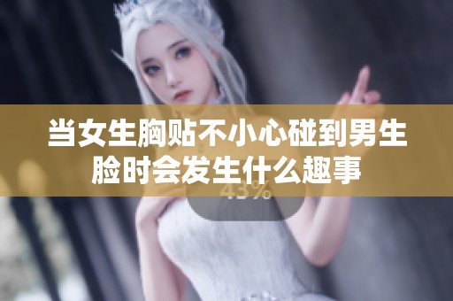 當(dāng)女生胸貼不小心碰到男生臉時會發(fā)生什么趣事