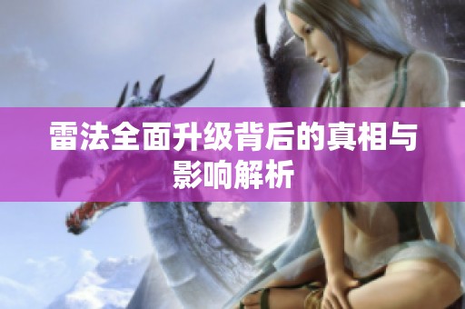雷法全面升級背后的真相與影響解析
