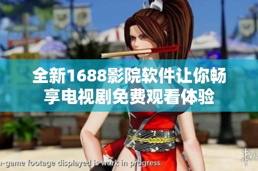 全新1688影院軟件讓你暢享電視劇免費觀看體驗