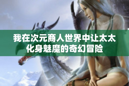 我在次元商人世界中讓太太化身魅魔的奇幻冒險