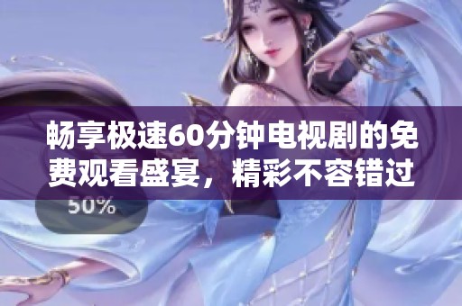 暢享極速60分鐘電視劇的免費觀看盛宴，精彩不容錯過