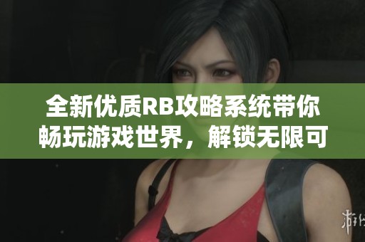 全新優(yōu)質(zhì)RB攻略系統(tǒng)帶你暢玩游戲世界，解鎖無限可能