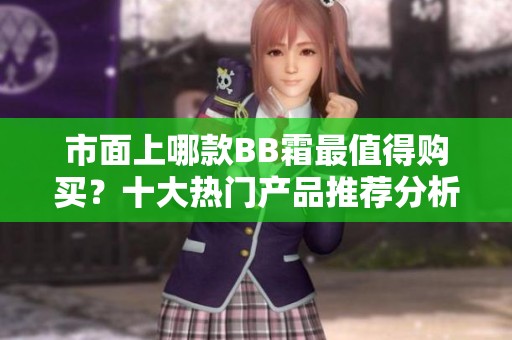 市面上哪款BB霜最值得購(gòu)買？十大熱門產(chǎn)品推薦分析