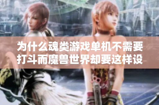 為什么魂類游戲單機(jī)不需要打斗而魔獸世界卻要這樣設(shè)計(jì)