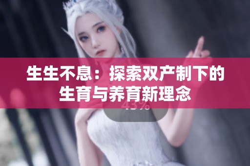 生生不息：探索雙產(chǎn)制下的生育與養(yǎng)育新理念