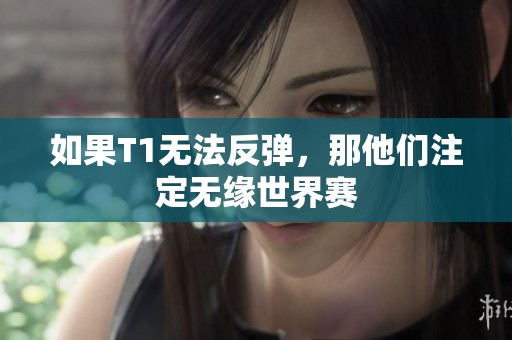 如果T1無(wú)法反彈,那他們注定無(wú)緣世界賽 如果T1無(wú)法反彈,那他們注定無(wú)緣世界賽