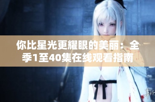 你比星光更耀眼的美麗：全季1至40集在線觀看指南