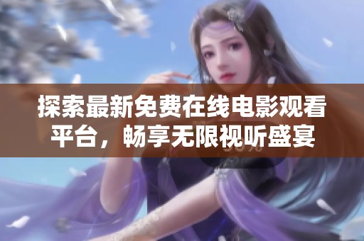 探索最新免費在線電影觀看平臺，暢享無限視聽盛宴