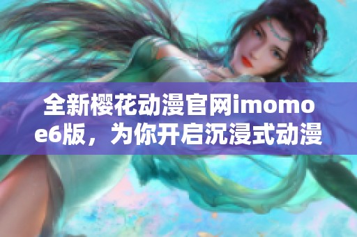 全新櫻花動漫官網(wǎng)imomoe6版，為你開啟沉浸式動漫體驗之旅