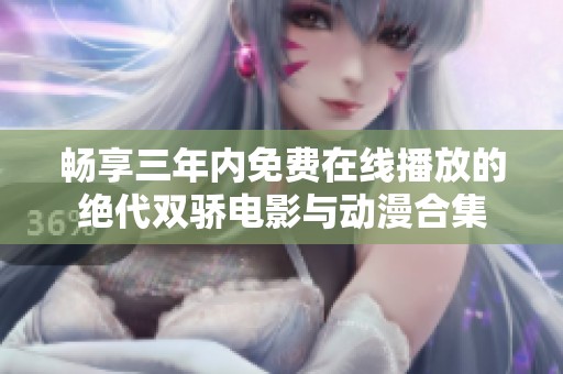 暢享三年內(nèi)免費在線播放的絕代雙驕電影與動漫合集