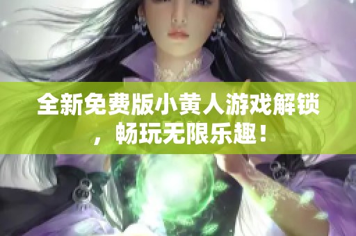 全新免費(fèi)版小黃人游戲解鎖，暢玩無(wú)限樂趣！
