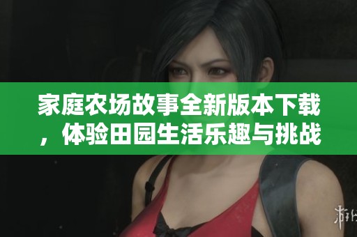 家庭農場故事全新版本下載，體驗田園生活樂趣與挑戰(zhàn)