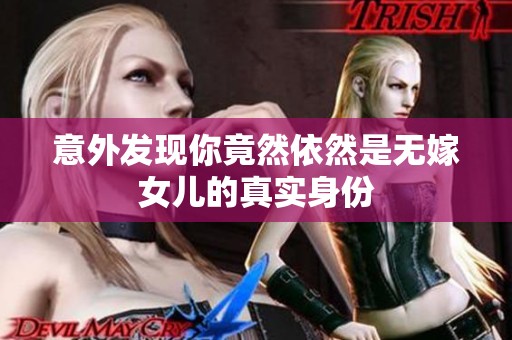 意外發(fā)現(xiàn)你竟然依然是無(wú)嫁女兒的真實(shí)身份