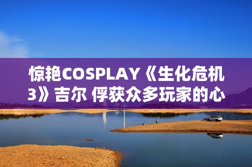驚艷COSPLAY《生化危機(jī)3》吉爾 俘獲眾多玩家的心