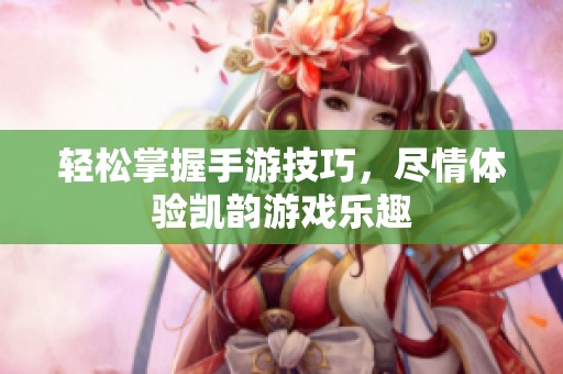 輕松掌握手游技巧，盡情體驗(yàn)凱韻游戲樂趣