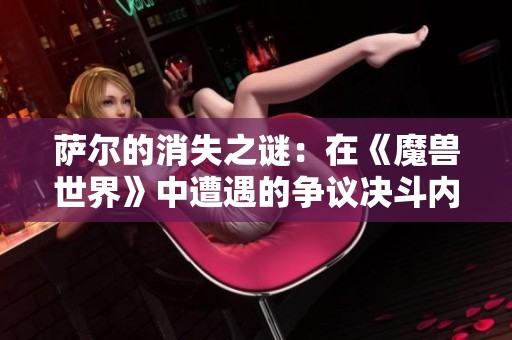 薩爾的消失之謎：在《魔獸世界》中遭遇的爭(zhēng)議決斗內(nèi)幕