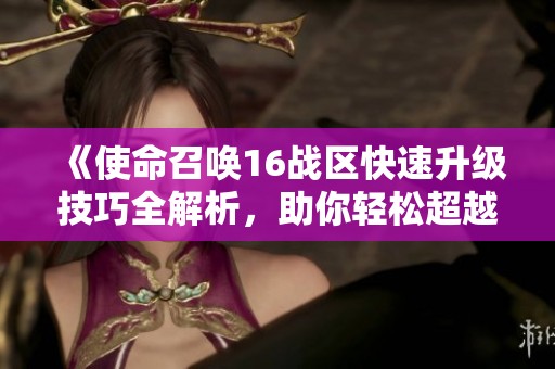 《使命召喚16戰(zhàn)區(qū)快速升級技巧全解析，助你輕松超越對手》