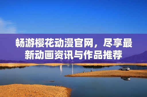 暢游櫻花動(dòng)漫官網(wǎng)，盡享最新動(dòng)畫資訊與作品推薦