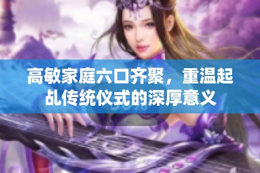 高敏家庭六口齊聚，重溫起乩傳統(tǒng)儀式的深厚意義
