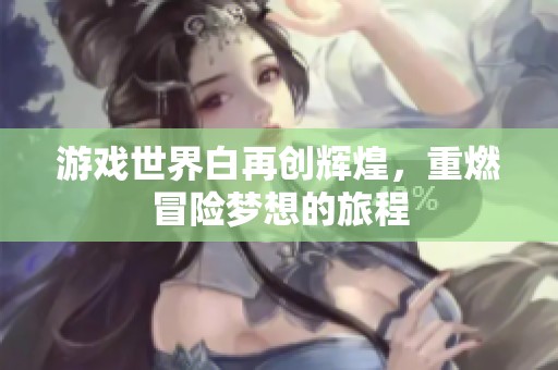 游戲世界白再創(chuàng)輝煌，重燃冒險(xiǎn)夢(mèng)想的旅程