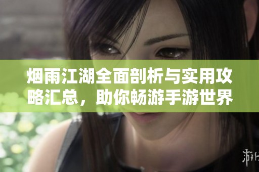 煙雨江湖全面剖析與實用攻略匯總，助你暢游手游世界