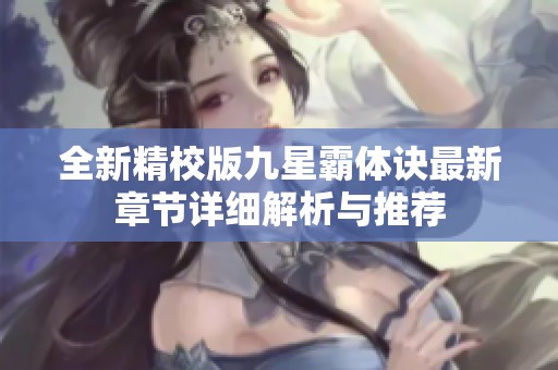 全新精校版九星霸體訣最新章節(jié)詳細解析與推薦