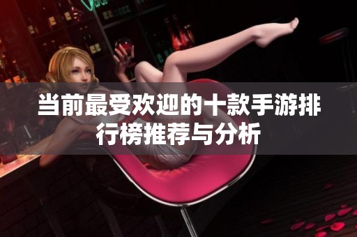 當前最受歡迎的十款手游排行榜推薦與分析