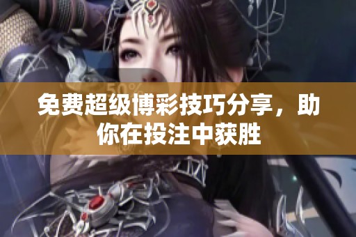 免費(fèi)超級(jí)博彩技巧分享，助你在投注中獲勝