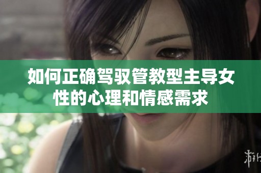 如何正確駕馭管教型主導女性的心理和情感需求
