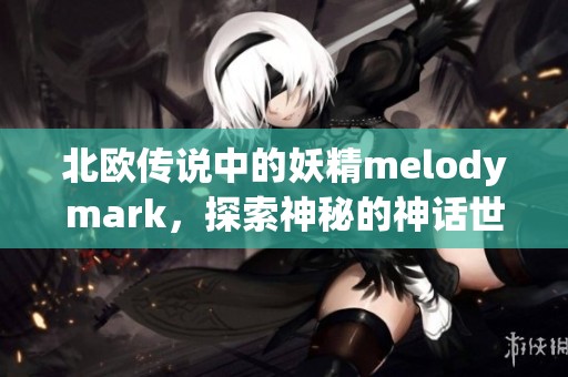 北歐傳說中的妖精melodymark，探索神秘的神話世界