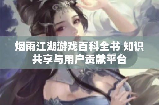 煙雨江湖游戲百科全書 知識共享與用戶貢獻平臺
