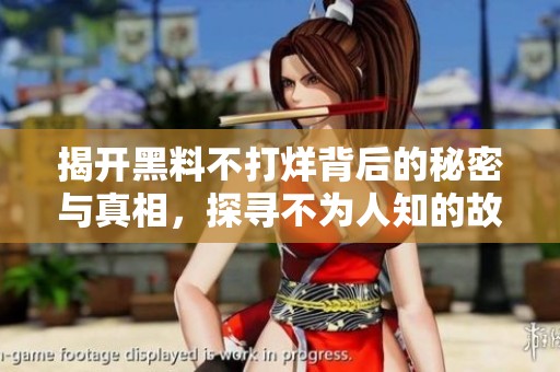 揭開黑料不打烊背后的秘密與真相，探尋不為人知的故事